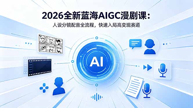 2026全新蓝海AIGC漫剧课：人设分镜配音全流程，快速入局高变现赛道-91搞钱