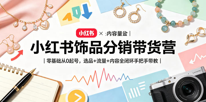 小红书饰品分销带货营｜零基础从0起号，选品+流量+内容全闭环手把手带教(更新0527)-91搞钱