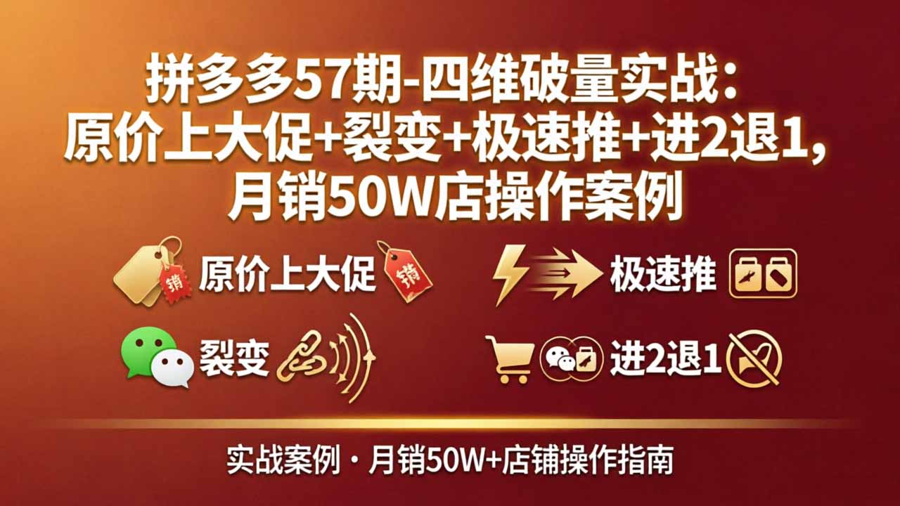 拼多多57期-四维破量实战：原价上大促+裂变+极速推+进2退1，月销50W店操作案例-91搞钱