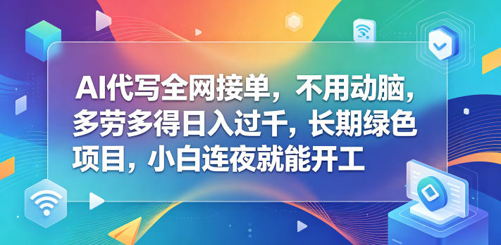 AI代写全网接单，不用动脑，多劳多得日入过千，长期绿色项目，小白连夜就能开工【揭秘】-91搞钱
