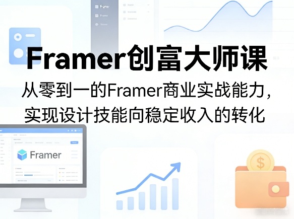 Framer创富大师课,从零到一的Framer商业实战能力,实现设计技能向稳定收入的转化-91搞钱