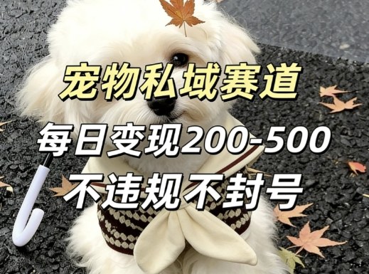 私域宠物项目赛道，单日变现2-5张，每天都可操作不违规不封号-91搞钱
