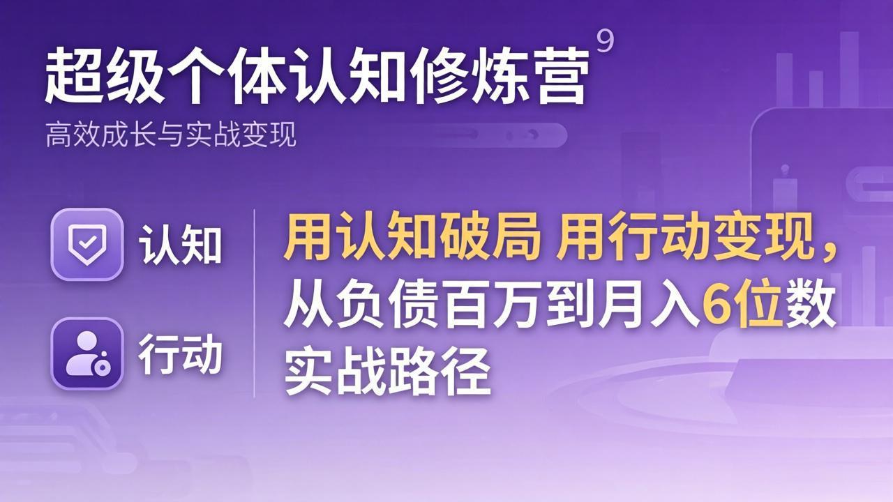 超级个体认知修炼营：用认知破局用行动变现，从负债百万到月入6位数实战路径-91搞钱