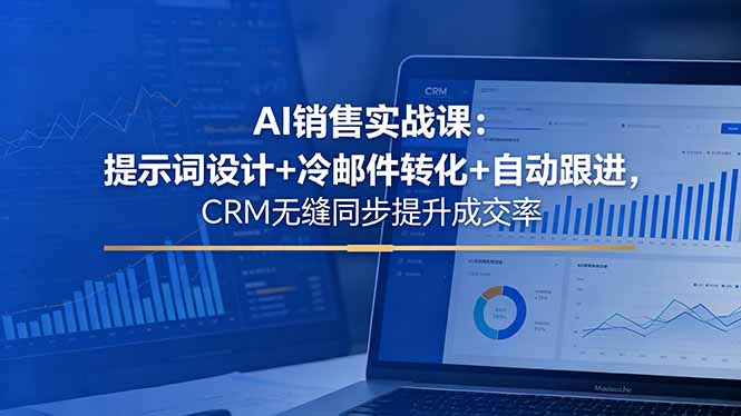 AI销售实战课：提示词设计+冷邮件转化+自动跟进，CRM无缝同步提升成交率-91搞钱