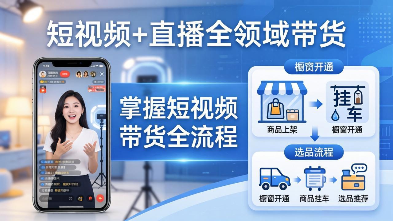 短视频+直播全领域带货-更新：掌握橱窗开通、挂车、选品、爆款文案改编等短视频带货全流程-91搞钱