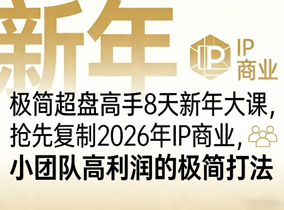 极简超盘高手8天新年大课(26年3月4-13日)，抢先复制2026年IP商业，小团队高利润的极简打法-91搞钱