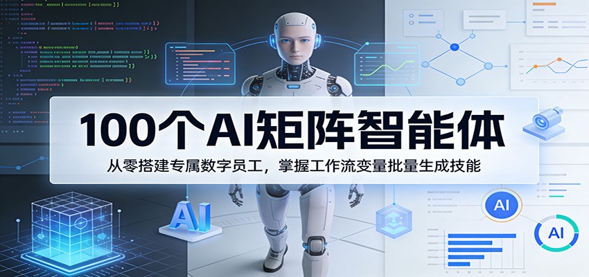 100个AI矩阵智能体，从零搭建专属数字员工，掌握工作流变量批量生成技能-91搞钱