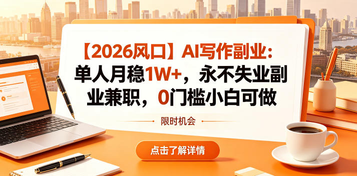 【2026风口】AI写作副业:单人月稳1W+,永不失业副业兼职,0门槛小白可做【揭秘】-91搞钱