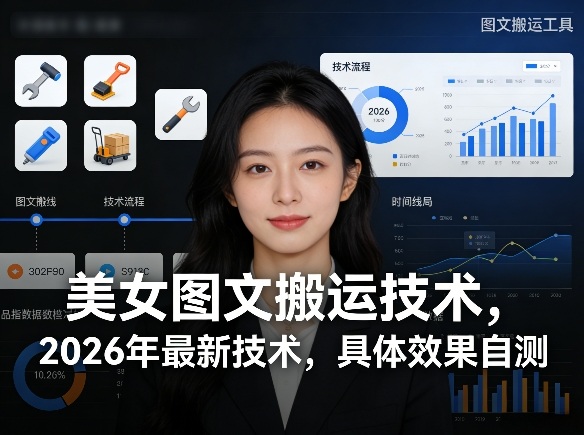 美女图文搬运技术,2026年最新技术,具体效果自测-91搞钱