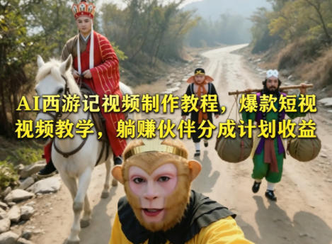 AI西游记视频制作教程,爆款短视频教学,躺賺伙伴分成计划收益-91搞钱