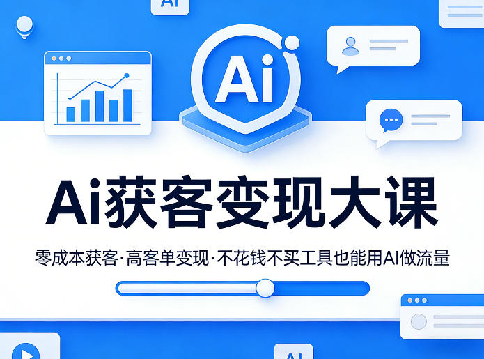 Ai获客变现大课,零成本获客,高客单变现,不花钱不买工具也能用AI做流量-91搞钱