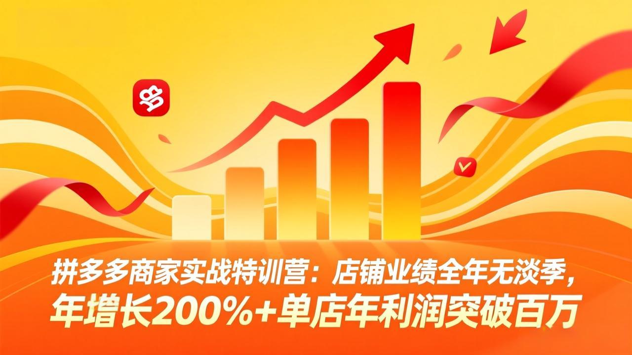 拼多多商家实战特训营：店铺业绩全年无淡季，年增长200%+单店年利润突破百万(26年4月10日更新-91搞钱
