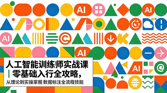 AI人工智能 训练师实战课｜零基础入行全攻略，从理论到实操掌握数据标注全流程技能-91搞钱
