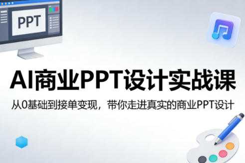 AI商业PPT设计实战课,从0基础到接单变现,带你走进真实的商业PPT设计-91搞钱