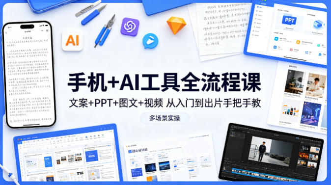 手机+AI工具全流程课,文案+PPT+图文+视频,从入门到出片手把手教,多场景实操-91搞钱