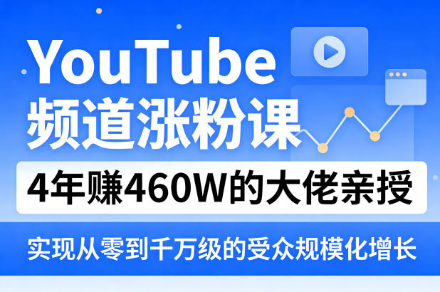 YouTube频道涨粉课，4年賺460W的大佬亲授，实现从零到千万级的受众规模化增长-91搞钱