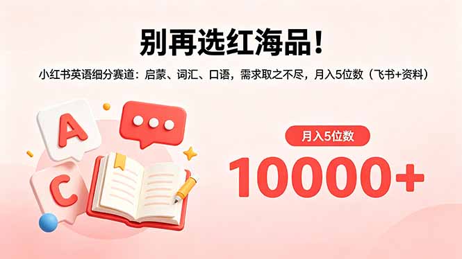 别再选红海品！小红书英语细分赛道：启蒙、词汇、口语，需求取之不尽，月入5位数(飞书+资料-91搞钱