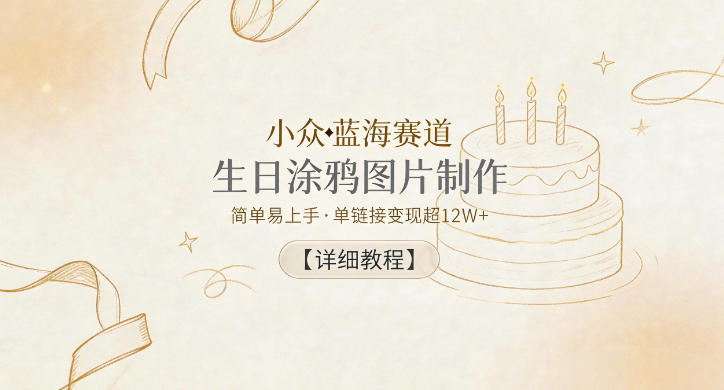 小众蓝海赛道，生日涂鸦图片制作，简单易上手，单链接变现超12W+【详细教程】-91搞钱