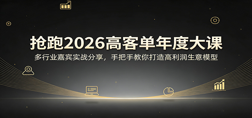 抢跑2026高客单年度大课：多行业嘉宾实战分享，手把手教你打造高利润生意模型-91搞钱
