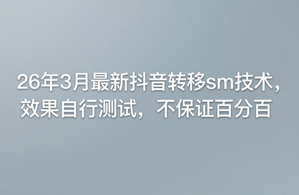 26年3月最新抖音转移sm技术，效果自行测试，不保证百分百-91搞钱