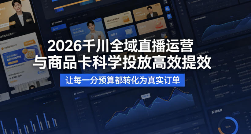 2026千川全域直播运营跟商品卡,科学投放,高效提效,让每一分预算都转化为真实订单-91搞钱