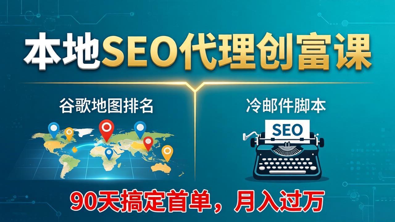 本地SEO代理创富课：谷歌地图排名+冷邮件脚本，90天搞定首单，月入过万实战体系-91搞钱