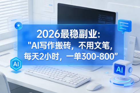 2026最稳副业：AI写作搬砖，不用文笔，每天2小时，一单300-800-91搞钱