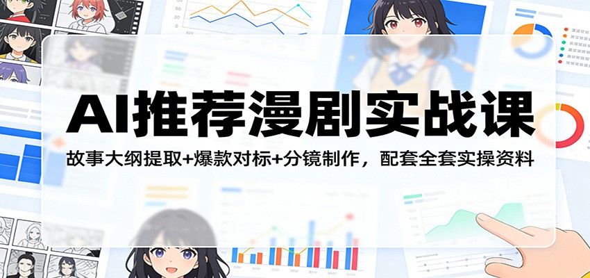 AI推荐漫剧实战课：故事大纲提取+爆款对标+分镜制作，配套全套实操资料-91搞钱