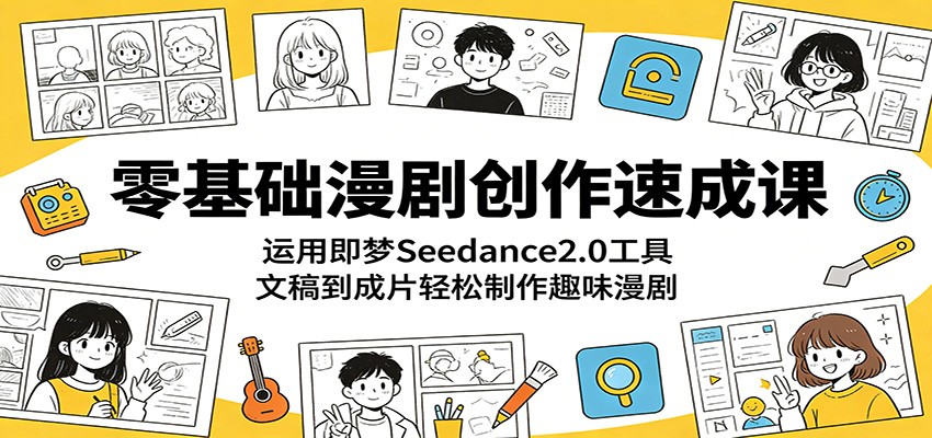 零基础漫剧创作速成课：运用即梦Seedance2.0工具，文稿到成片轻松制作趣味漫剧-91搞钱