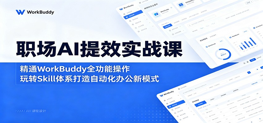 职场AI提效实战课：精通WorkBuddy全功能操作，玩转Skill体系打造自动化办公新模式-91搞钱
