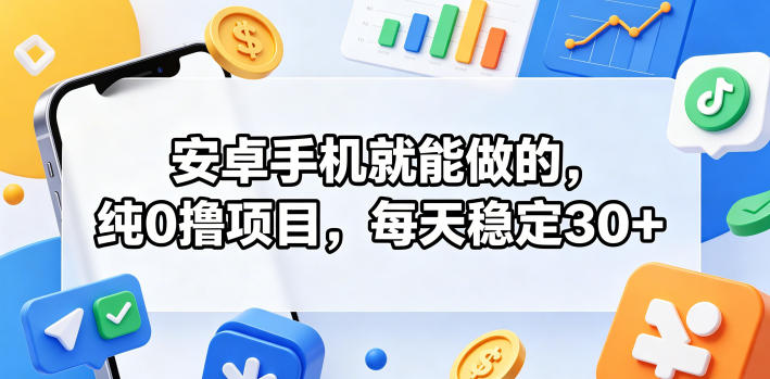 安卓手机就能做的，纯0撸项目，每天稳定30+-91搞钱