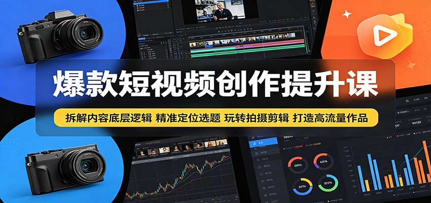 爆款短视频创作提升课：拆解内容底层逻辑，精准定位选题玩转拍摄剪辑打造高流量作品-91搞钱