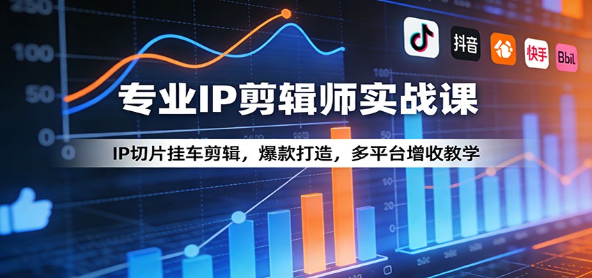 专业IP剪辑师实战课：IP切片挂车剪辑，爆款打造，多平台增收教学-91搞钱