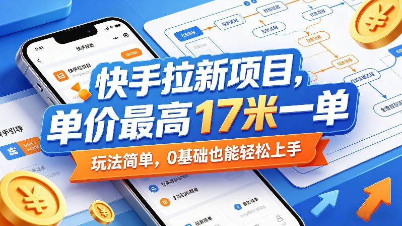 快手拉新项目，单价最高17米一单，玩法简单，0基础也能轻松上手(更新0517)-91搞钱