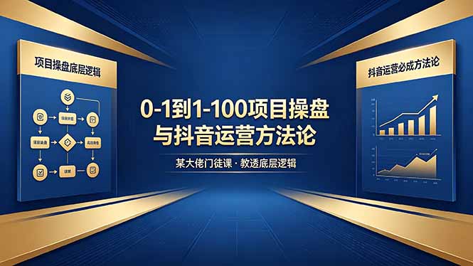 0-1到1-100怎么建?某大佬门徒课教透项目操盘底层逻辑+抖音运营必成方法论-91搞钱