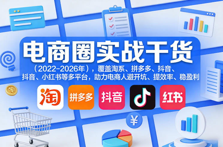 电商圈实战干货(2023-2026年)，覆盖淘系、拼多多、抖音、小红书等多平台，助力电商人避开坑、提效率、稳盈利(更新5月29日)-91搞钱