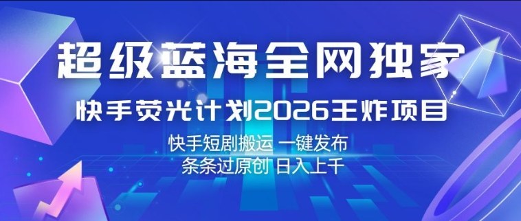 超级蓝海全网独家,快手荧光计划2026王炸项目,日入1k+,快手短剧搬运,一键发布,条条过原创【揭秘】-91搞钱