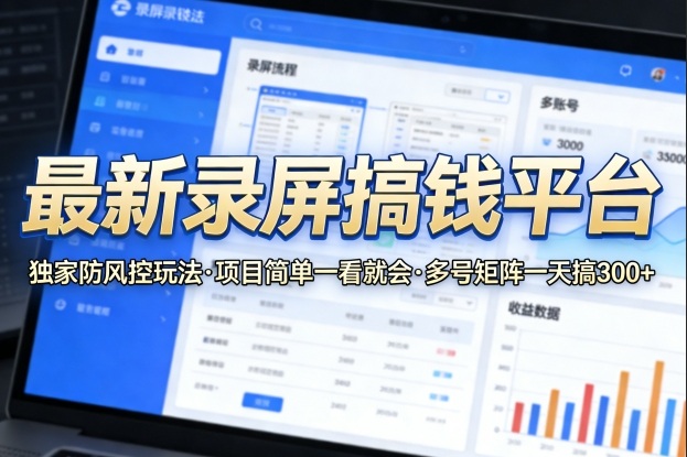 最新录屏搞钱平台,独家的防风控玩法,项目简单,一看就会,多号矩阵一天搞300+【揭秘】-91搞钱