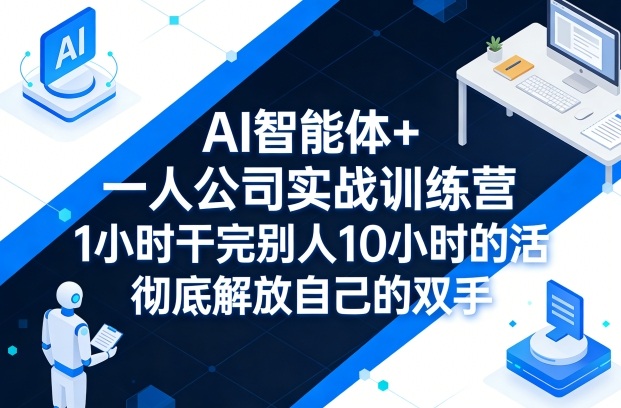 AI智能体+一人公司实战训练营，1小时干完别人10小时的活，彻底解放自己的双手-91搞钱