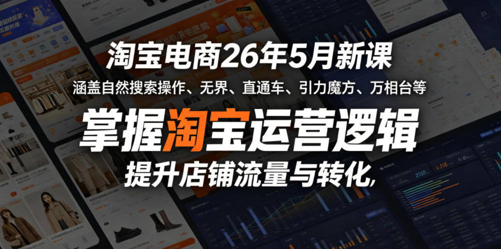 淘宝电商26年5月新课，涵盖自然搜索操作、无界、直通车、引力魔方、万相台等，掌握淘宝运营逻辑，提升店铺流量与转化-91搞钱