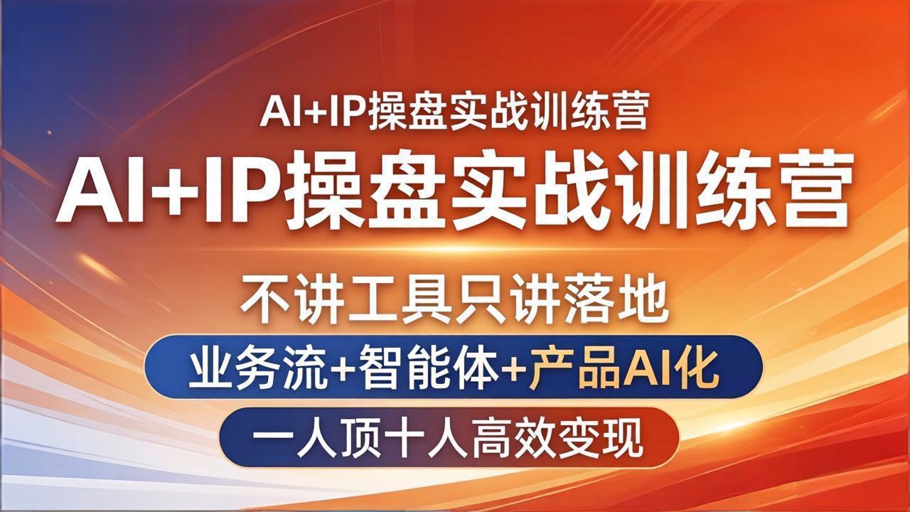 AI+IP操盘实战训练营：不讲工具只讲落地，业务流+智能体+产品AI化，一人顶十人高效变现-91搞钱