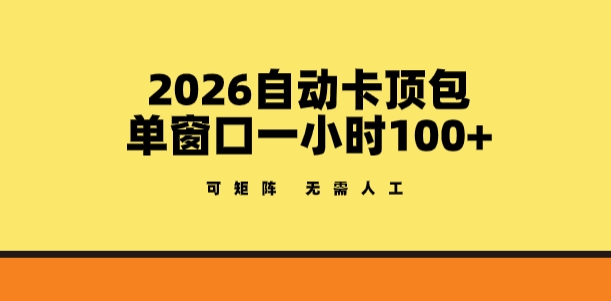 2026自动卡顶包玩法，单窗口一小时100+，可矩阵操作，无需人工【揭秘】-91搞钱