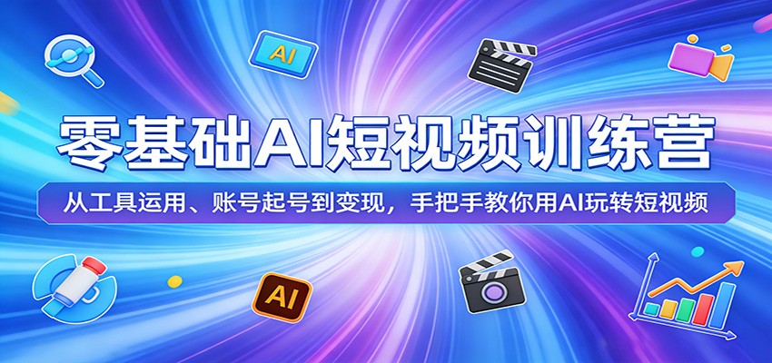 零基础AI短视频训练营：从工具运用、账号起号到变现，手把手教你用AI玩转短视频-91搞钱
