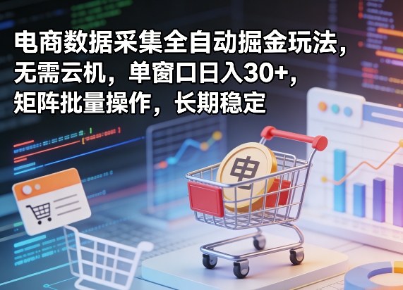 独家电商数据采集全自动掘金玩法,无需云机,单窗口日入30+,矩阵批量操作,长期稳定【揭秘】-91搞钱