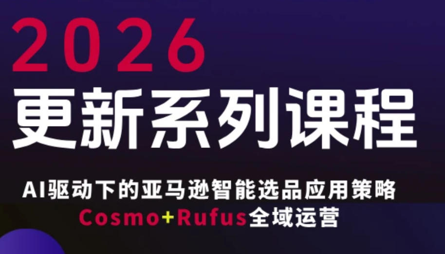 跨境亚马逊FBA系统课程,AI驱动下的亚马逊智能选品应用策略Cosmo+Rufus全域运营(更新26年3月)-91搞钱