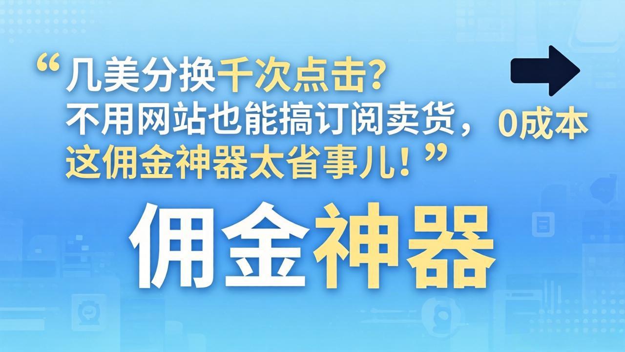 几美分换千次点击？不用网站也能搞订阅卖货，这佣金神器太省事儿！-91搞钱