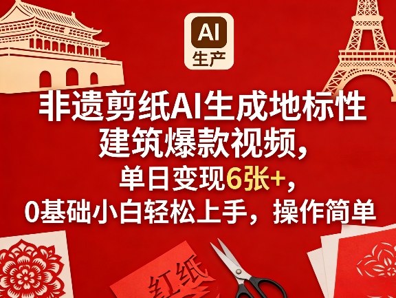 非遗剪纸AI生成地标性建筑爆款视频，单日变现6张+，0基础小白轻松上手，操作简单-91搞钱
