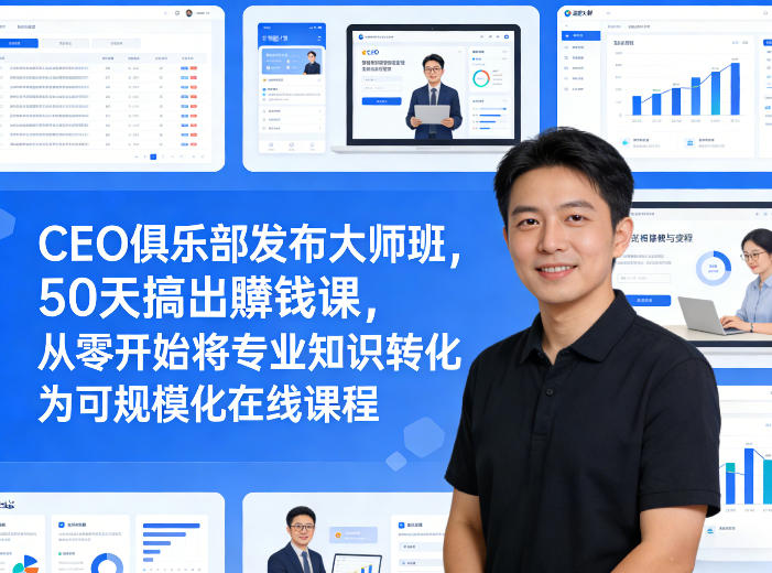 CEO俱乐部发布大师班，50天搞出賺钱课，从零开始将专业知识转化为可规模化在线课程-91搞钱