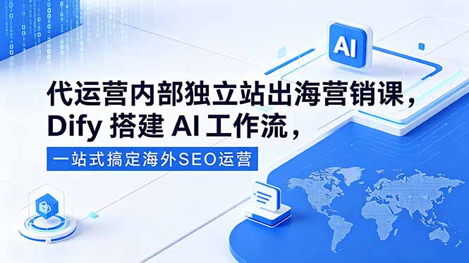 代运营内部独立站出海营销课，Dify搭建AI工作流，一站式搞定海外SEO运营-91搞钱