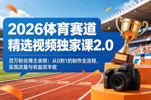 2026体育赛道精选视频独家课2.0，百万粉丝博主亲授：从0到1的制作全流程，实现流量与收益双丰收-91搞钱